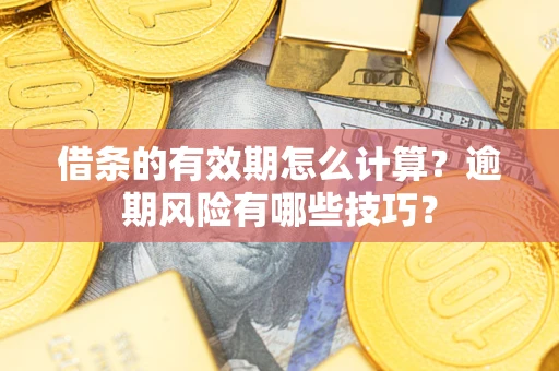 北京借条的有效期怎么计算？逾期风险有哪些技巧？