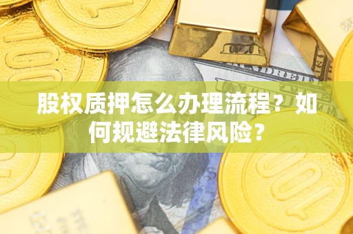 北京股权质押怎么办理流程？如何规避法律风险？