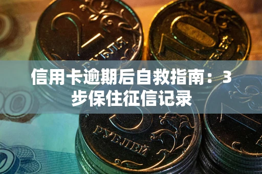 北京信用卡逾期后自救指南：3步保住征信记录