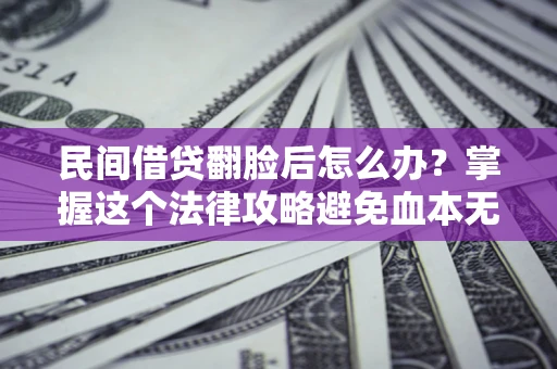 北京民间借贷翻脸后怎么办？掌握这个法律攻略避免血本无归