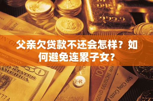 北京父亲欠贷款不还会怎样？如何避免连累子女？