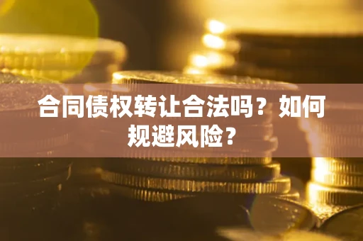 北京合同债权转让合法吗?如何规避风险? 北京合同债权转让合法吗?如何规避风险?