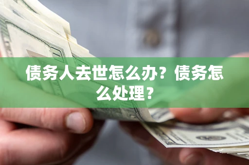 北京债务人去世怎么办？债务怎么处理？
