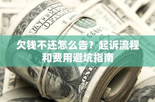 北京欠钱不还怎么告?起诉流程和费用避坑指南 北京欠钱不还怎么告?起诉流程和费用避坑指南