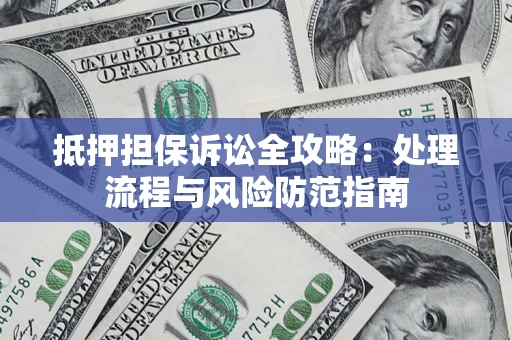 北京抵押担保诉讼全攻略：处理流程与风险防范指南