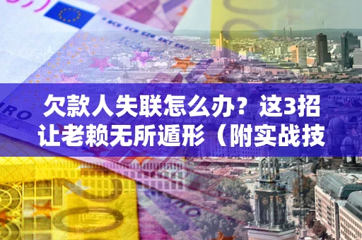 北京欠款人失联怎么办？这3招让老赖无所遁形（附实战技巧）