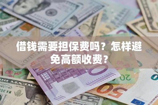 北京借钱需要担保费吗？怎样避免高额收费？