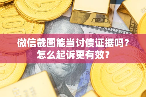 北京微信截图能当讨债证据吗？怎么起诉更有效？