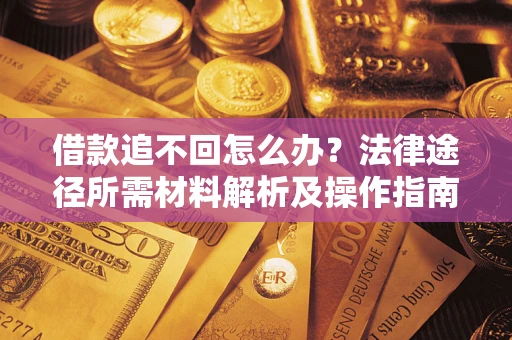 北京借款追不回怎么办?法律途径所需材料解析及操作指南 北京借款追不回怎么办?法律途径所需材料解析及操作指南