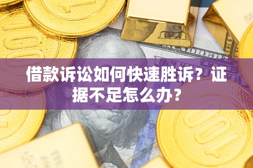 北京借款诉讼如何快速胜诉？证据不足怎么办？