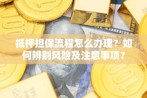 北京抵押担保流程怎么办理？如何辨别风险及注意事项？