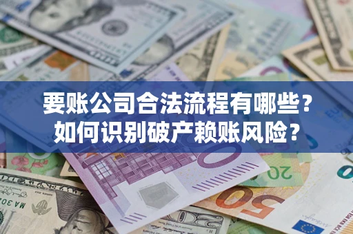 北京要账公司合法流程有哪些？如何识别破产赖账风险？