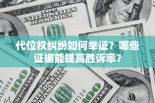 北京代位权纠纷如何举证？哪些证据能提高胜诉率？