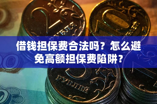北京借钱担保费合法吗？怎么避免高额担保费陷阱？