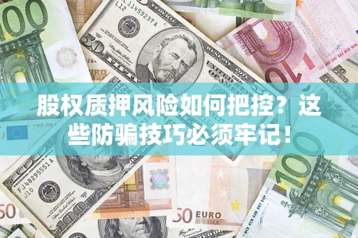 北京股权质押风险如何把控？这些防骗技巧必须牢记！