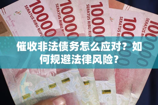 北京催收非法债务怎么应对？如何规避法律风险？