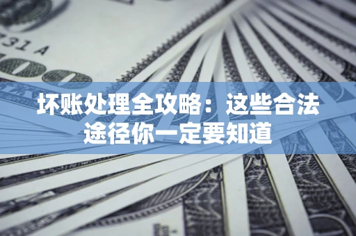 北京坏账处理全攻略：这些合法途径你一定要知道