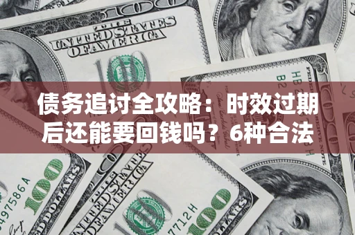 北京债务追讨全攻略：时效过期后还能要回钱吗？6种合法手段助你维权