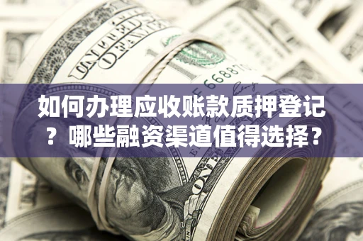 北京如何办理应收账款质押登记？哪些融资渠道值得选择？
