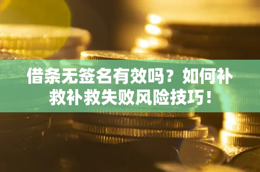 北京借条无签名有效吗？如何补救补救失败风险技巧！