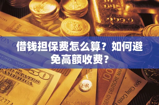 北京借钱担保费怎么算？如何避免高额收费？