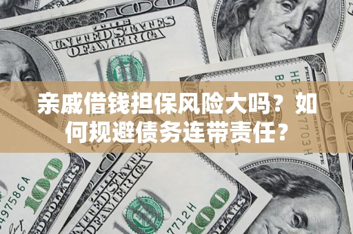 北京亲戚借钱担保风险大吗？如何规避债务连带责任？