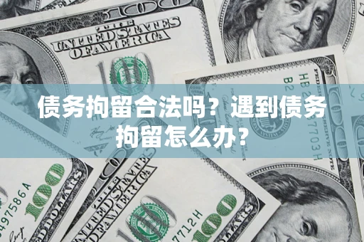 北京债务拘留合法吗？遇到债务拘留怎么办？