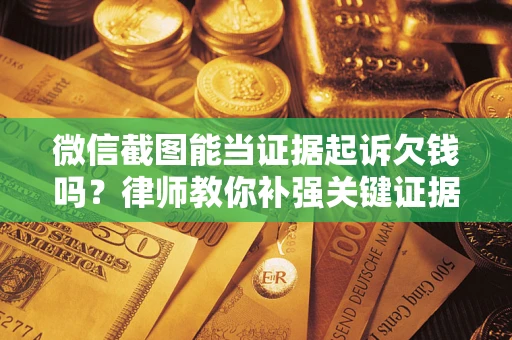 北京微信截图能当证据起诉欠钱吗？律师教你补强关键证据