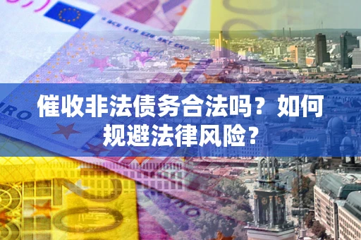 北京催收非法债务合法吗？如何规避法律风险？