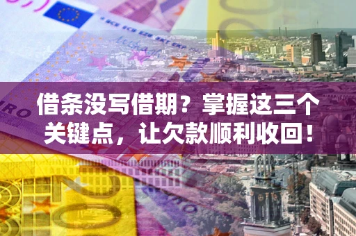 北京借条没写借期？掌握这三个关键点，让欠款顺利收回！