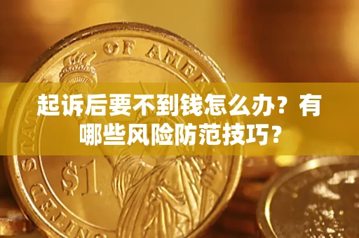 北京起诉后要不到钱怎么办?有哪些风险防范技巧? 北京起诉后要不到钱怎么办?有哪些风险防范技巧?