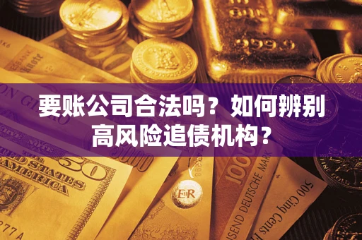 北京要账公司合法吗？如何辨别高风险追债机构？