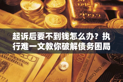 北京起诉后要不到钱怎么办？执行难一文教你破解债务困局