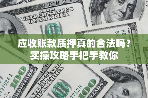 北京应收账款质押真的合法吗？实操攻略手把手教你