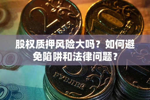 北京股权质押风险大吗？如何避免陷阱和法律问题？