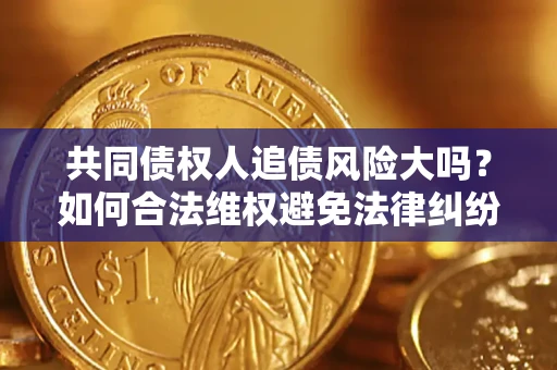 北京共同债权人追债风险大吗?如何合法维权避免法律纠纷? 北京共同债权人追债风险大吗?如何合法维权避免法律纠纷?