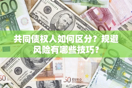 北京共同债权人如何区分？规避风险有哪些技巧？