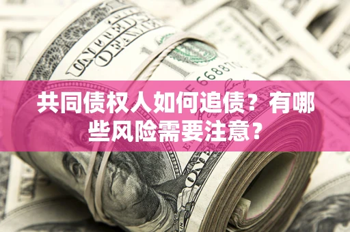 北京共同债权人如何追债？有哪些风险需要注意？