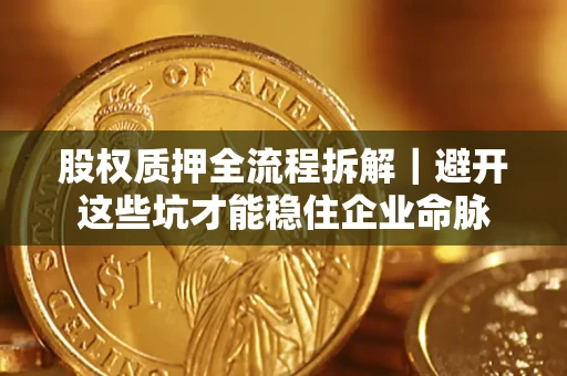 北京股权质押全流程拆解｜避开这些坑才能稳住企业命脉