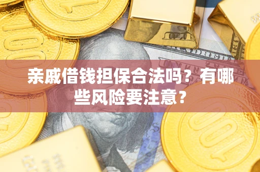 北京亲戚借钱担保合法吗？有哪些风险要注意？