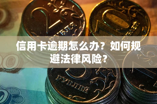 北京信用卡逾期怎么办？如何规避法律风险？