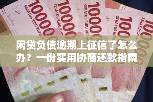 北京网贷负债逾期上征信了怎么办？一份实用协商还款指南请收好
