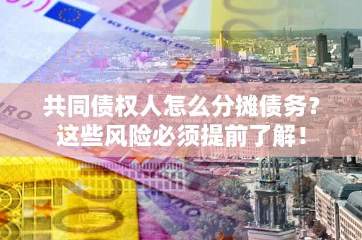 北京共同债权人怎么分摊债务？这些风险必须提前了解！