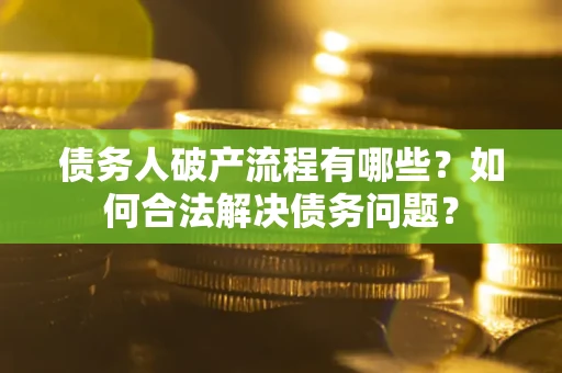 北京债务人破产流程有哪些？如何合法解决债务问题？