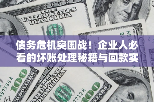 北京债务危机突围战！企业人必看的坏账处理秘籍与回款实战指南