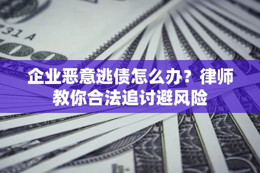 北京企业恶意逃债怎么办？律师教你合法追讨避风险