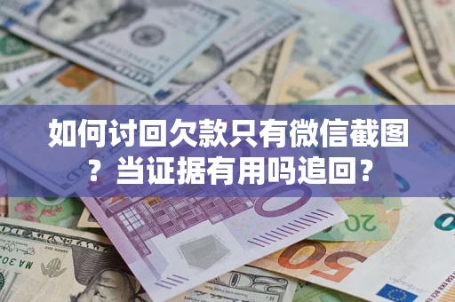 北京如何讨回欠款只有微信截图？当证据有用吗追回？