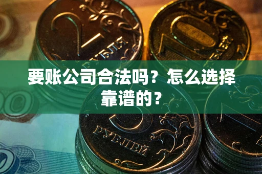 北京要账公司合法吗？怎么选择靠谱的？