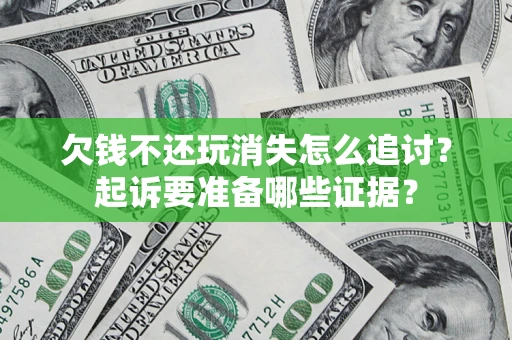 北京欠钱不还玩消失怎么追讨？起诉要准备哪些证据？