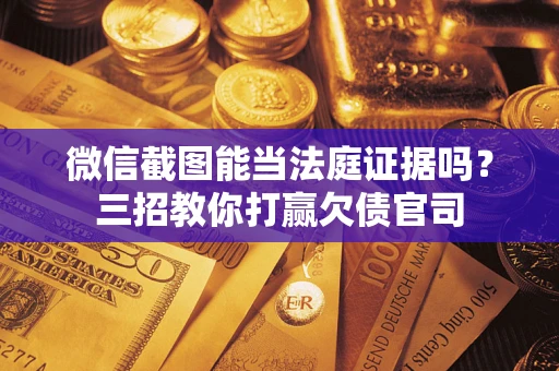 北京微信截图能当法庭证据吗？三招教你打赢欠债官司
